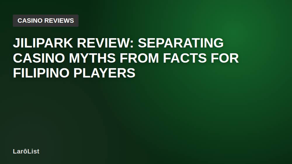 Jilipark Review: Separating Casino Myths from Facts for Filipino Players